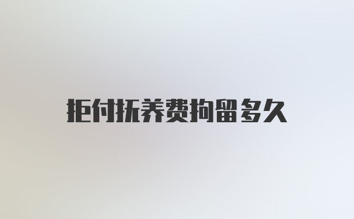 拒付抚养费拘留多久