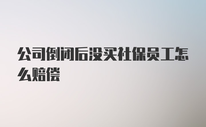 公司倒闭后没买社保员工怎么赔偿