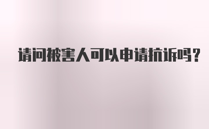 请问被害人可以申请抗诉吗？