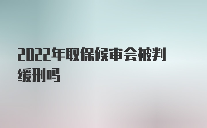 2022年取保候审会被判缓刑吗