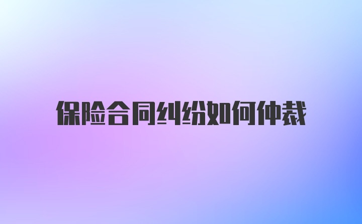 保险合同纠纷如何仲裁