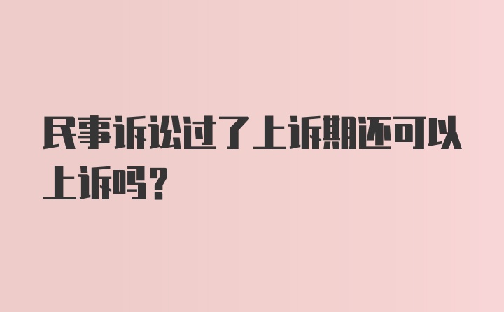 民事诉讼过了上诉期还可以上诉吗？