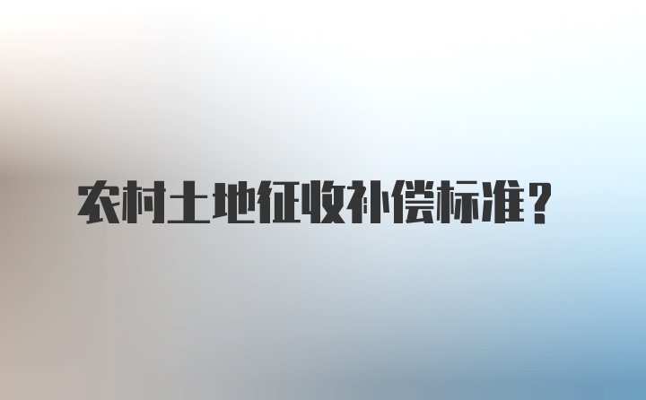 农村土地征收补偿标准？