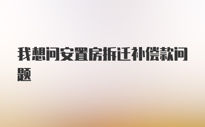 我想问安置房拆迁补偿款问题