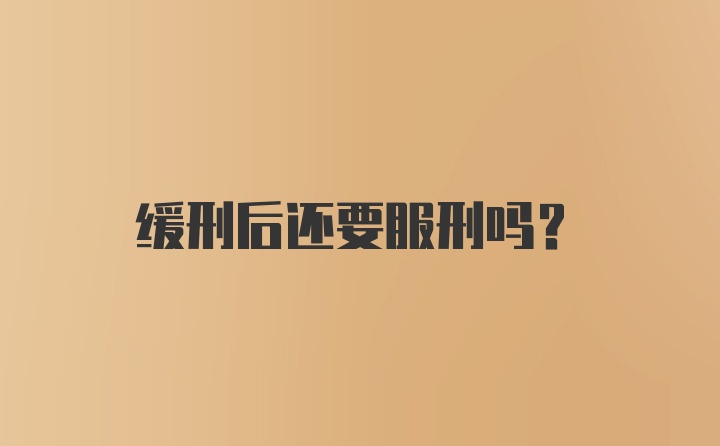 缓刑后还要服刑吗？