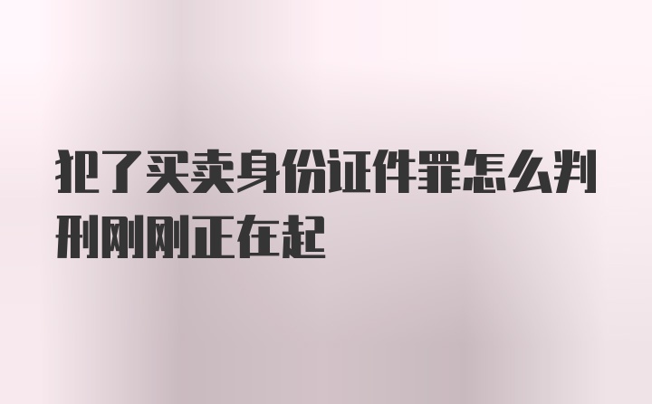 犯了买卖身份证件罪怎么判刑刚刚正在起