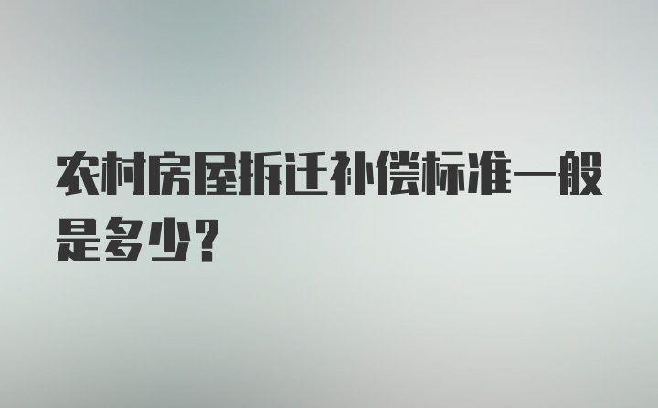 农村房屋拆迁补偿标准一般是多少？