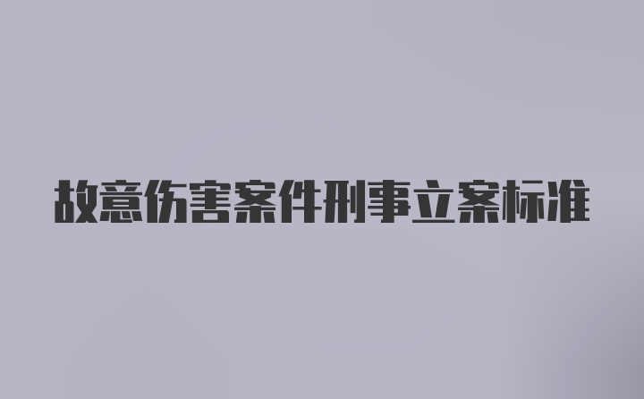 故意伤害案件刑事立案标准