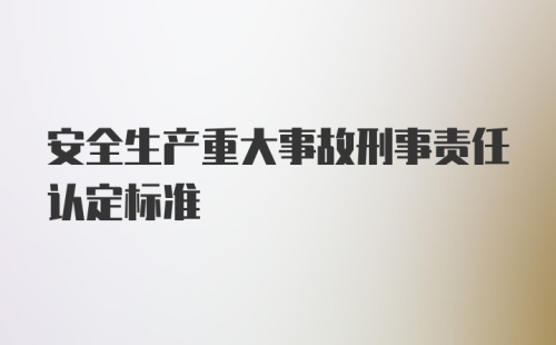 安全生产重大事故刑事责任认定标准