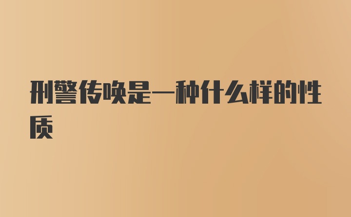 刑警传唤是一种什么样的性质