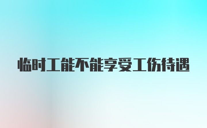 临时工能不能享受工伤待遇