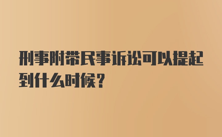 刑事附带民事诉讼可以提起到什么时候?