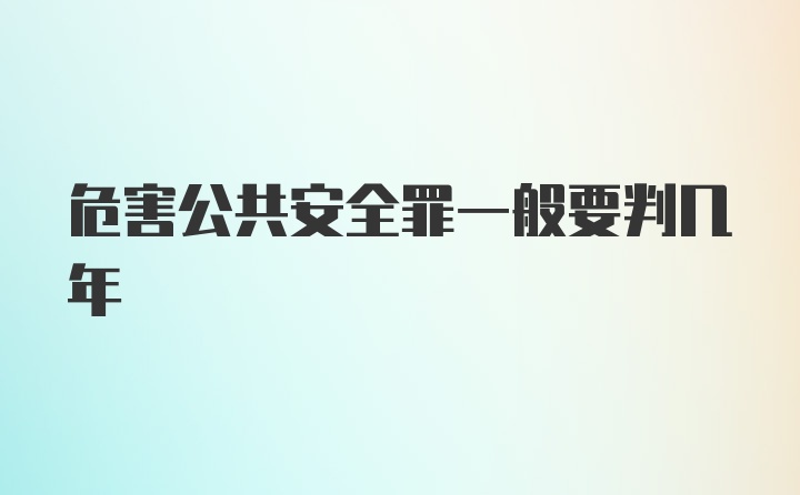 危害公共安全罪一般要判几年