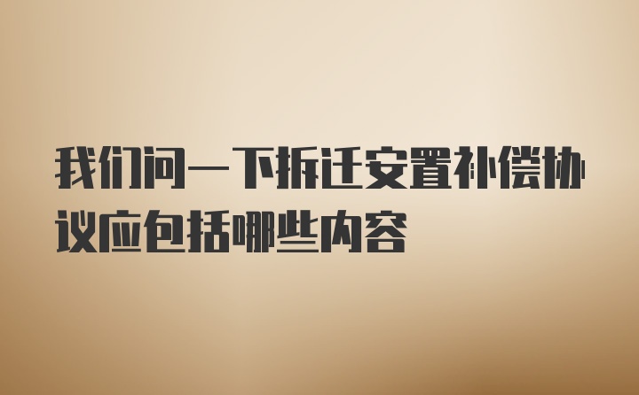 我们问一下拆迁安置补偿协议应包括哪些内容