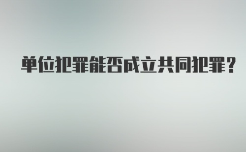 单位犯罪能否成立共同犯罪？