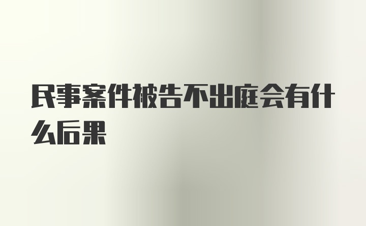 民事案件被告不出庭会有什么后果