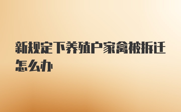 新规定下养殖户家禽被拆迁怎么办