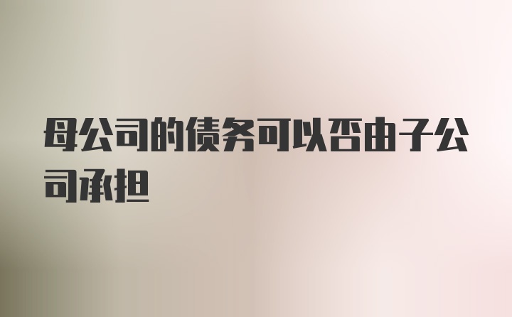 母公司的债务可以否由子公司承担