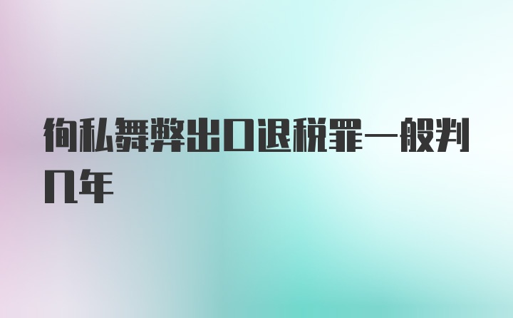 徇私舞弊出口退税罪一般判几年