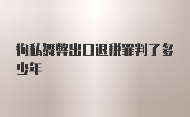 徇私舞弊出口退税罪判了多少年