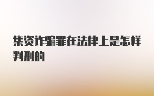 集资诈骗罪在法律上是怎样判刑的