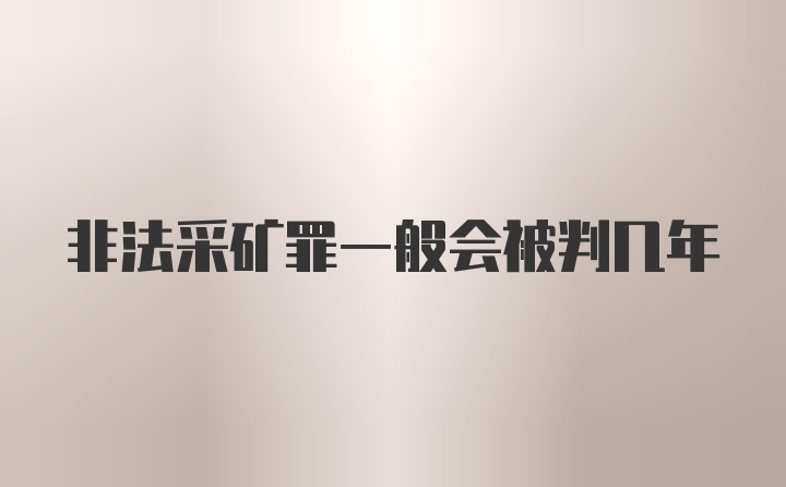 非法采矿罪一般会被判几年