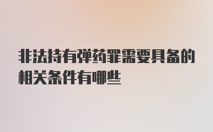 非法持有弹药罪需要具备的相关条件有哪些