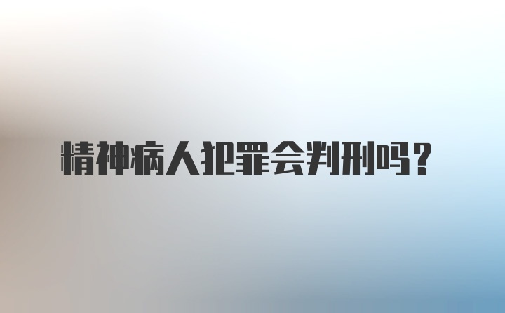 精神病人犯罪会判刑吗?