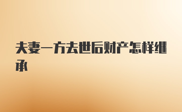 夫妻一方去世后财产怎样继承