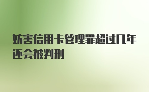 妨害信用卡管理罪超过几年还会被判刑