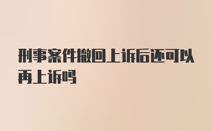 刑事案件撤回上诉后还可以再上诉吗