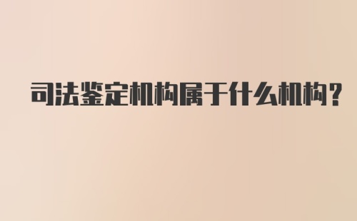 司法鉴定机构属于什么机构？