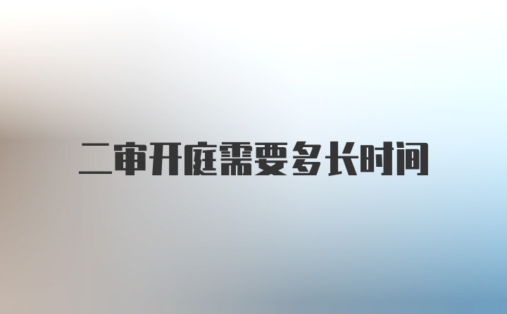 二审开庭需要多长时间