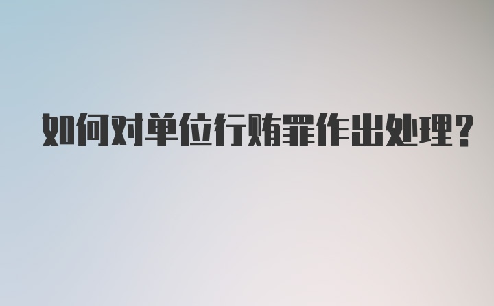 如何对单位行贿罪作出处理?