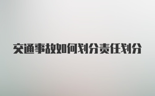 交通事故如何划分责任划分