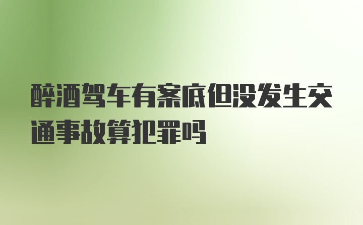 醉酒驾车有案底但没发生交通事故算犯罪吗