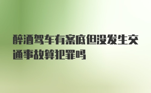 醉酒驾车有案底但没发生交通事故算犯罪吗