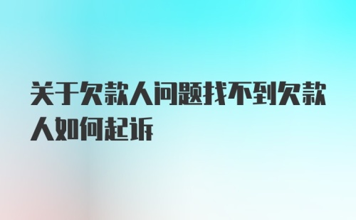 关于欠款人问题找不到欠款人如何起诉