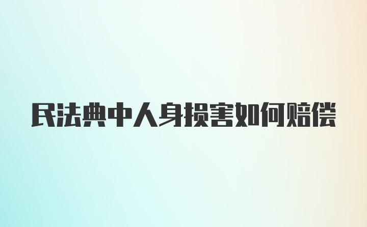 民法典中人身损害如何赔偿