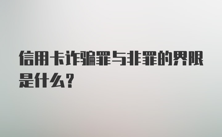 信用卡诈骗罪与非罪的界限是什么？