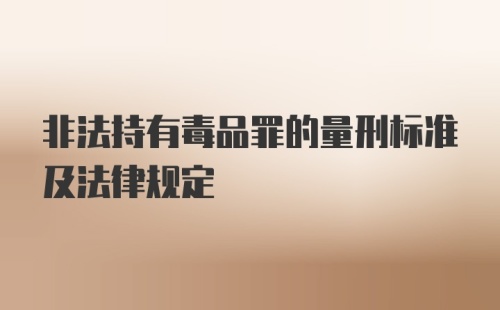 非法持有毒品罪的量刑标准及法律规定