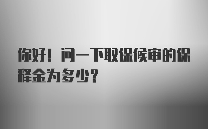 你好！问一下取保候审的保释金为多少？