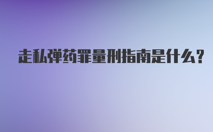 走私弹药罪量刑指南是什么？