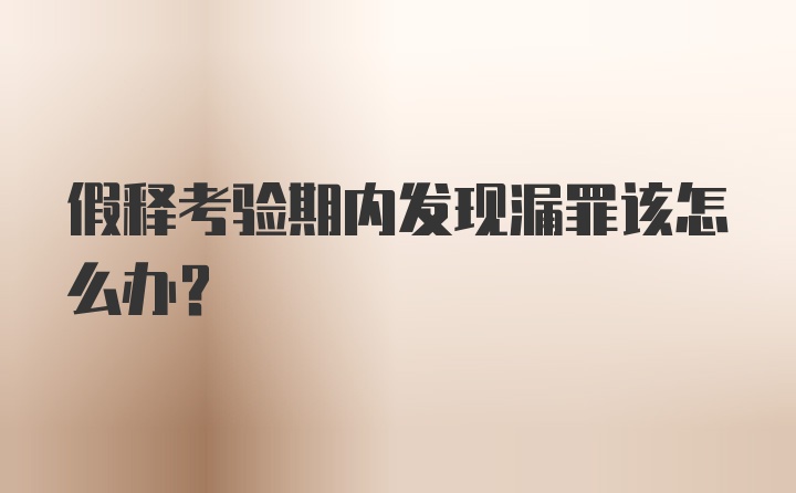 假释考验期内发现漏罪该怎么办?