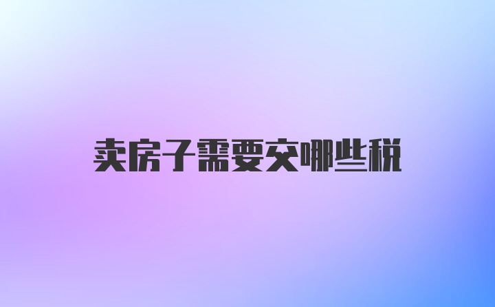 卖房子需要交哪些税