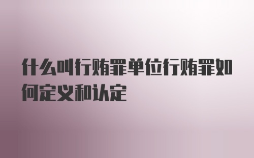 什么叫行贿罪单位行贿罪如何定义和认定