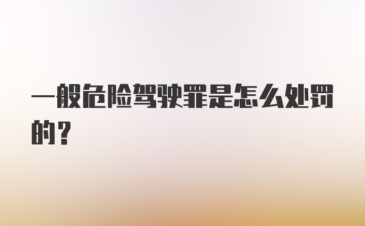 一般危险驾驶罪是怎么处罚的?