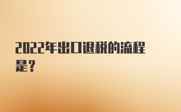 2022年出口退税的流程是？