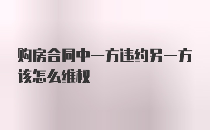 购房合同中一方违约另一方该怎么维权