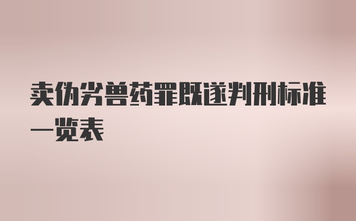 卖伪劣兽药罪既遂判刑标准一览表